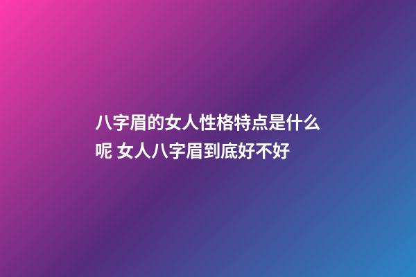 八字眉的女人性格特点是什么呢 女人八字眉到底好不好